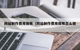 顺德网站制作费用做账（网站制作费用做账怎么做）