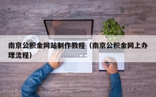 顺德南京公积金网站制作教程（南京公积金网上办理流程）