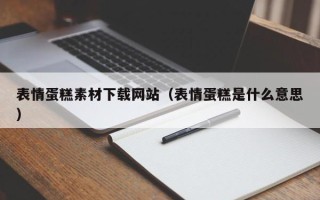 顺德表情蛋糕素材下载网站（表情蛋糕是什么意思）