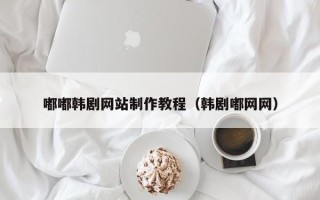 顺德嘟嘟韩剧网站制作教程（韩剧嘟网网）