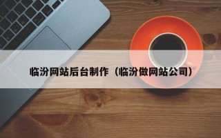 顺德临汾网站后台制作（临汾做网站公司）