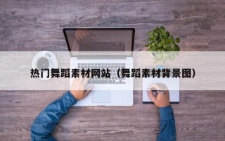 顺德热门舞蹈素材网站（舞蹈素材背景图）
