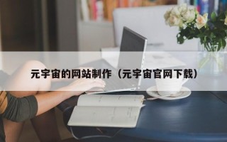顺德元宇宙的网站制作（元宇宙官网下载）
