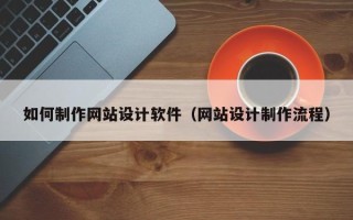顺德如何制作网站设计软件（网站设计制作流程）