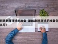 顺德网站制作环境的准备（网站制作环境的准备怎么写）