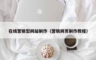 顺德在线营销型网站制作（营销网页制作教程）