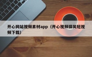 顺德开心网站视频素材app（开心视频搞笑短视频下载）