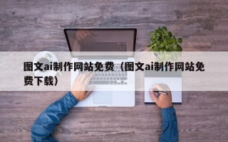 顺德图文ai制作网站免费（图文ai制作网站免费下载）