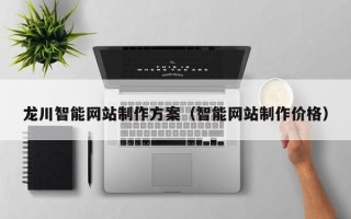 顺德龙川智能网站制作方案（智能网站制作价格）