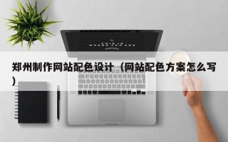 顺德郑州制作网站配色设计（网站配色方案怎么写）