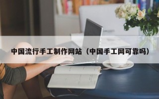 顺德中国流行手工制作网站（中国手工网可靠吗）