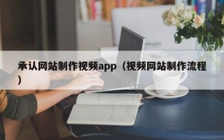 顺德承认网站制作视频app（视频网站制作流程）